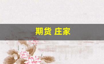 期货 庄家(期货庄家的可怕)_https://www.huakunhengjia.com_期货资讯_第1张